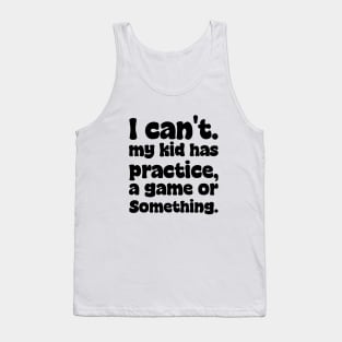 I Cant My Kid Has Practice A Game Or Something Mothers Day Tank Top